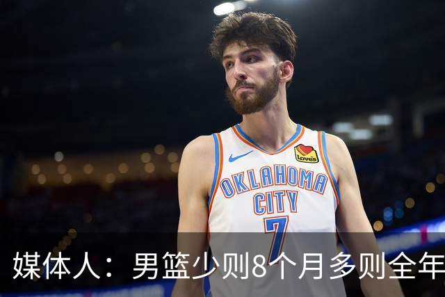 媒体人：男篮少则8个月多则全年无休 不取舍巅峰状态撑不了几年