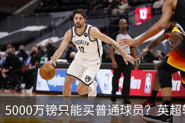 5000万镑只能买普通球员？英超转会市场彻底疯了